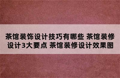 茶馆装饰设计技巧有哪些 茶馆装修设计3大要点 茶馆装修设计效果图